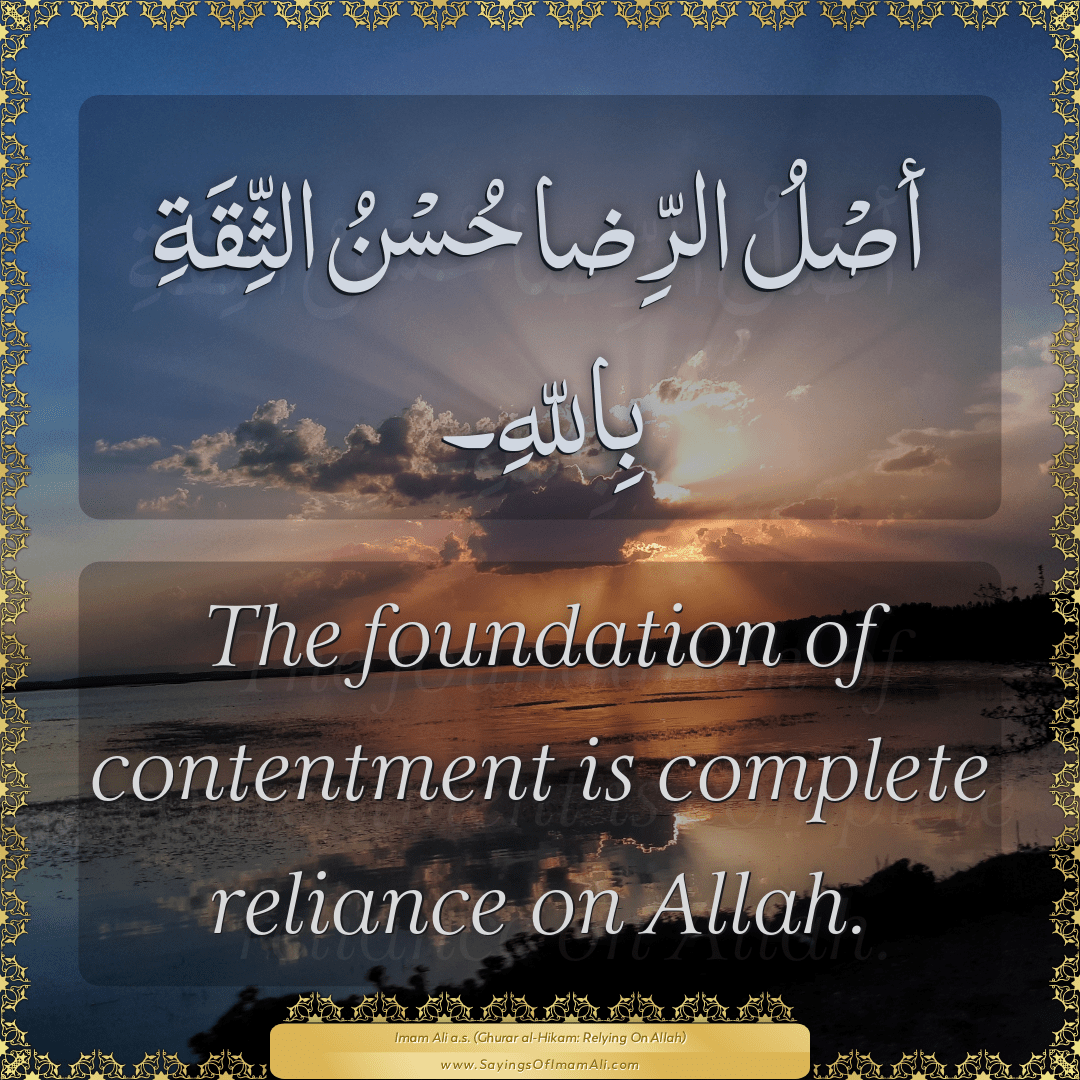 The foundation of contentment is complete reliance on Allah.